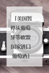 美国暂停从葡萄牙等欧盟国家进口葡萄酒