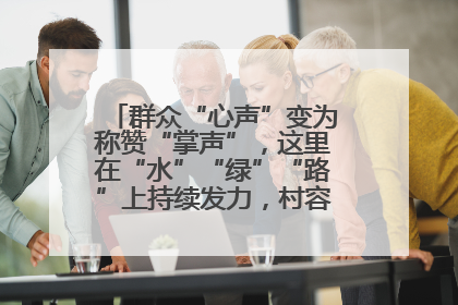 群众“心声”变为称赞“掌声”，这里在“水”“绿”“路”上持续发力，村容村貌焕然一新