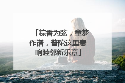 粽香为弦，童梦作谱，普陀这里奏响睦邻新乐章