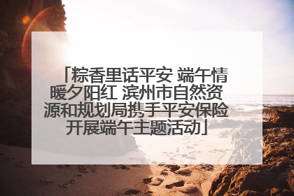 粽香里话平安 端午情暖夕阳红 滨州市自然资源和规划局携手平安保险开展端午主题活动