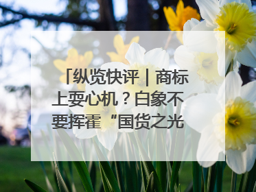 纵览快评｜商标上耍心机？白象不要挥霍“国货之光”的公信力