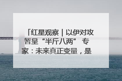 红星观察｜以伊对攻暂呈“半斤八两” 专家：未来真正变量，是美国是否进一步介入