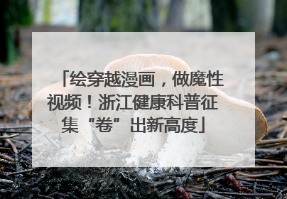 绘穿越漫画，做魔性视频！浙江健康科普征集“卷”出新高度