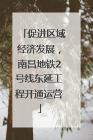促进区域经济发展，南昌地铁2号线东延工程开通运营