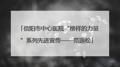 信阳市中心医院“榜样的力量”系列先进宣传——范逸松