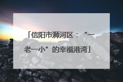 信阳市浉河区：“一老一小”的幸福港湾