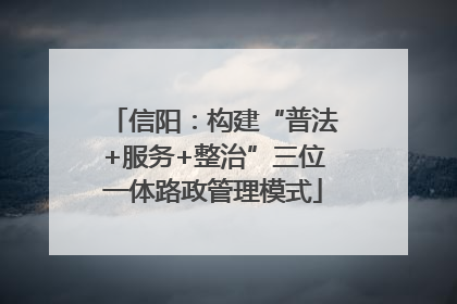 信阳：构建“普法+服务+整治”三位一体路政管理模式