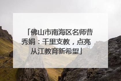 佛山市南海区名师曹秀娟：千里支教，点亮从江教育新希望