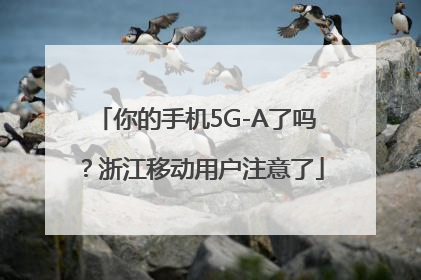 你的手机5G-A了吗？浙江移动用户注意了