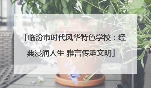 临汾市时代风华特色学校：经典浸润人生 雅言传承文明