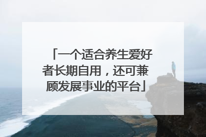 一个适合养生爱好者长期自用，还可兼顾发展事业的平台