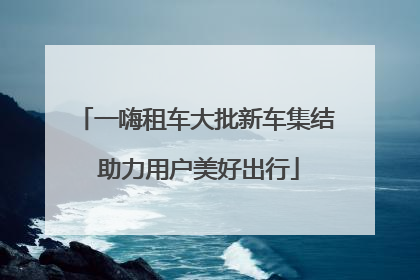 一嗨租车大批新车集结 助力用户美好出行