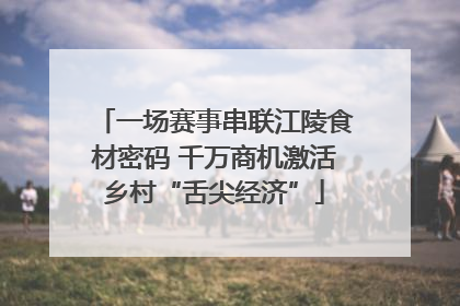 一场赛事串联江陵食材密码 千万商机激活乡村“舌尖经济”