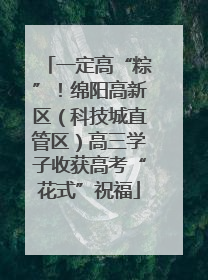 一定高“粽”！绵阳高新区（科技城直管区）高三学子收获高考“花式”祝福