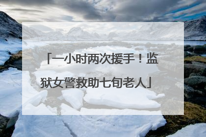 一小时两次援手！监狱女警救助七旬老人