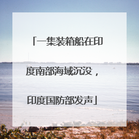 一集装箱船在印度南部海域沉没，印度国防部发声