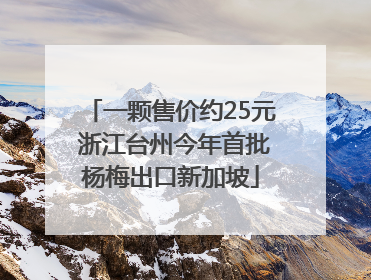 一颗售价约25元 浙江台州今年首批杨梅出口新加坡