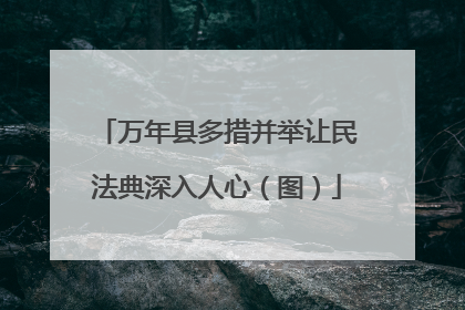 万年县多措并举让民法典深入人心（图）