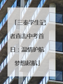 三秦学生记者直击中考首日：温情护航梦想起航