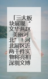三大板块展现“文华燕赵 美丽河北”！河北展区近两千件实物将亮相深圳文博会