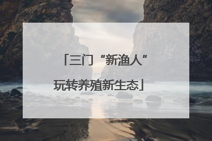 三门“新渔人”玩转养殖新生态