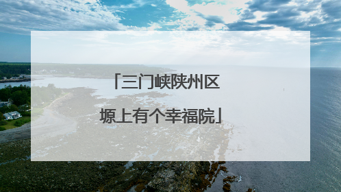 三门峡陕州区 塬上有个幸福院