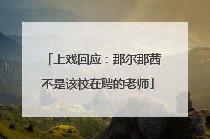 上戏回应：那尔那茜不是该校在聘的老师
