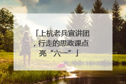上杭老兵宣讲团，行走的思政课点亮“六一”