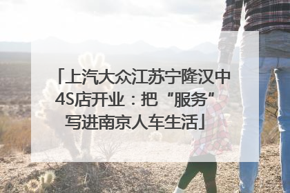 上汽大众江苏宁隆汉中4S店开业：把“服务”写进南京人车生活