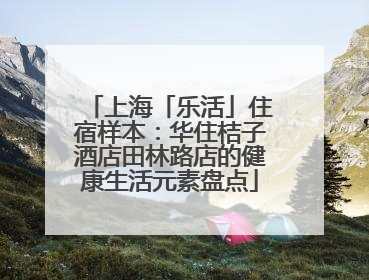 上海「乐活」住宿样本：华住桔子酒店田林路店的健康生活元素盘点