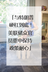 与特朗普硬杠到底！美联储众官员重申保持政策耐心