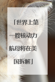 世界上第一艘核动力航母将在美国拆解