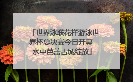 世界泳联花样游泳世界杯总决赛今日开幕 水中芭蕾古城绽放