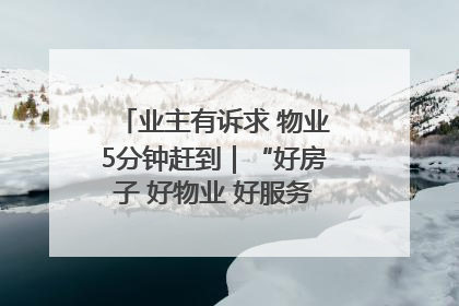 业主有诉求 物业5分钟赶到｜“好房子 好物业 好服务”系列报道④