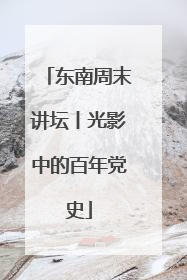 东南周末讲坛丨光影中的百年党史