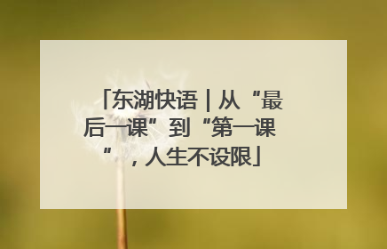 东湖快语｜从“最后一课”到“第一课”，人生不设限