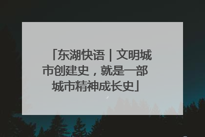 东湖快语｜文明城市创建史，就是一部城市精神成长史