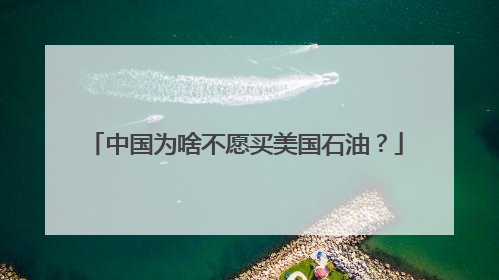 中国为啥不愿买美国石油？