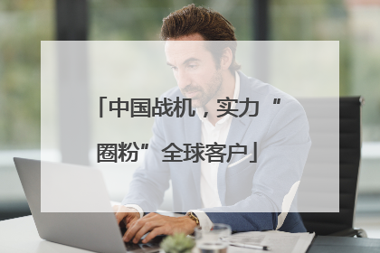 中国战机，实力“圈粉”全球客户