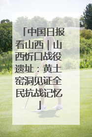 中国日报看山西｜山西忻口战役遗址：黄土窑洞见证全民抗战记忆