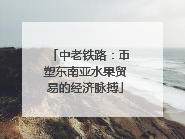 中老铁路：重塑东南亚水果贸易的经济脉搏