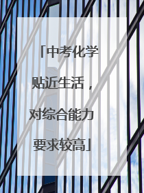 中考化学贴近生活，对综合能力要求较高