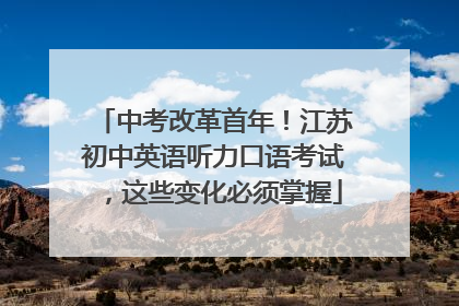 中考改革首年！江苏初中英语听力口语考试，这些变化必须掌握