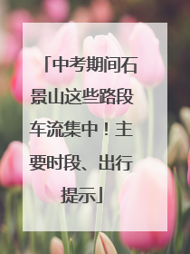 中考期间石景山这些路段车流集中！主要时段、出行提示