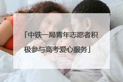 中铁一局青年志愿者积极参与高考爱心服务