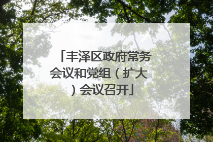 丰泽区政府常务会议和党组（扩大）会议召开