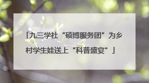九三学社“硕博服务团”为乡村学生娃送上“科普盛宴”