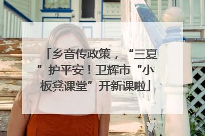 乡音传政策，“三夏”护平安！卫辉市“小板凳课堂”开新课啦