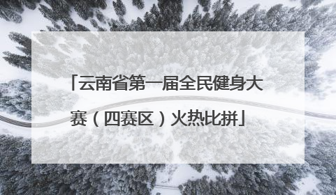 云南省第一届全民健身大赛（四赛区）火热比拼