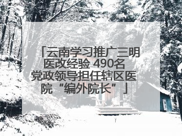 云南学习推广三明医改经验 490名党政领导担任辖区医院“编外院长”